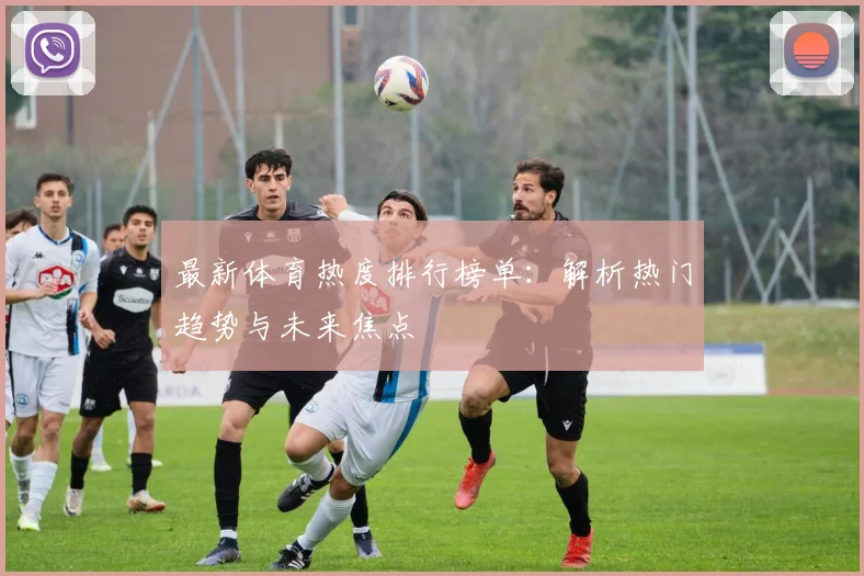 最新体育热度排行榜单：解析热门趋势与未来焦点
