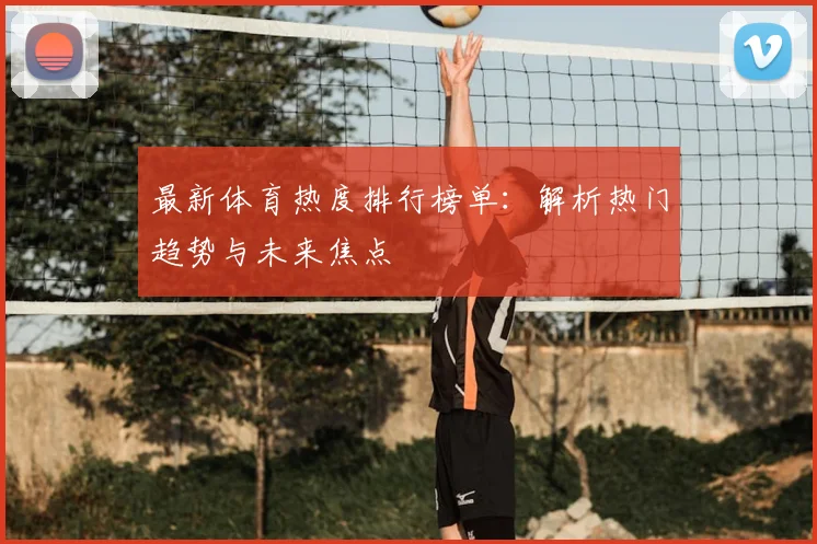 最新体育热度排行榜单：解析热门趋势与未来焦点