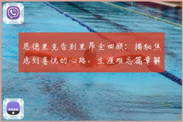 恩德里克告别里昂全回顾：揭秘焦虑到喜悦的心路，生涯难忘篇章解析