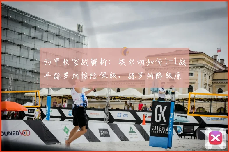 西甲收官战解析：埃尔切如何1-1战平赫罗纳惊险保级，赫罗纳降级原因分析